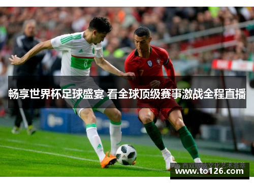 畅享世界杯足球盛宴 看全球顶级赛事激战全程直播