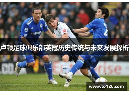 卢顿足球俱乐部英冠历史传统与未来发展探析
