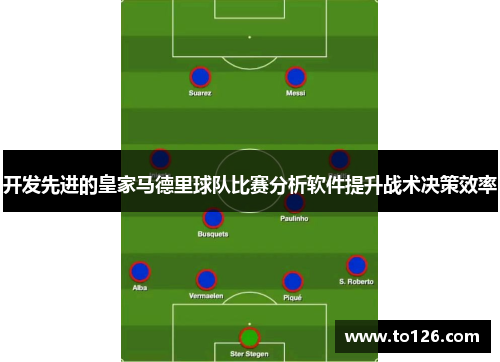 开发先进的皇家马德里球队比赛分析软件提升战术决策效率