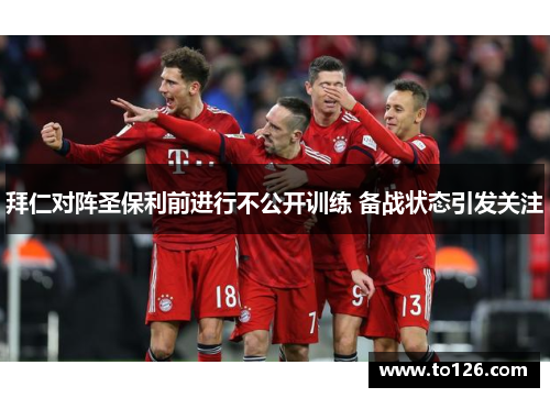 拜仁对阵圣保利前进行不公开训练 备战状态引发关注