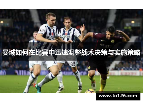 曼城如何在比赛中迅速调整战术决策与实施策略