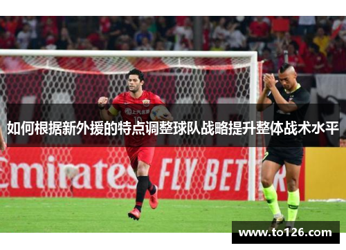 如何根据新外援的特点调整球队战略提升整体战术水平