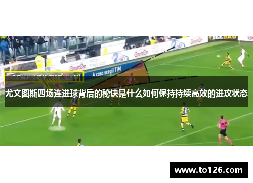 尤文图斯四场连进球背后的秘诀是什么如何保持持续高效的进攻状态