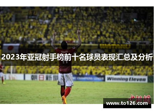 2023年亚冠射手榜前十名球员表现汇总及分析