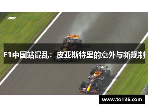 F1中国站混乱：皮亚斯特里的意外与新规制