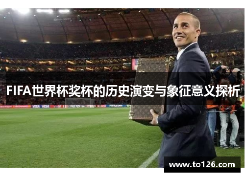 FIFA世界杯奖杯的历史演变与象征意义探析