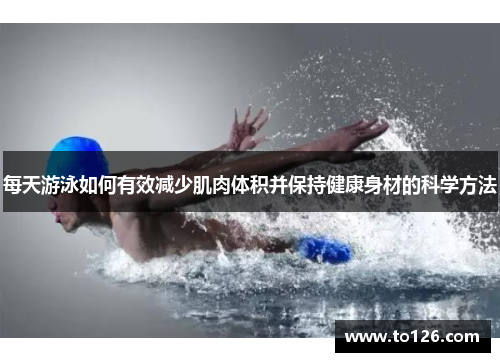 每天游泳如何有效减少肌肉体积并保持健康身材的科学方法