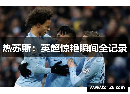 热苏斯：英超惊艳瞬间全记录