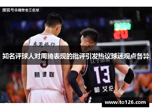 知名评球人对周琦表现的批评引发热议球迷观点各异
