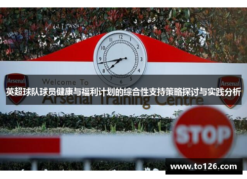英超球队球员健康与福利计划的综合性支持策略探讨与实践分析