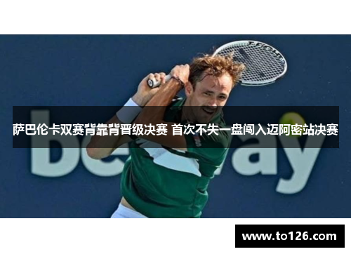 萨巴伦卡双赛背靠背晋级决赛 首次不失一盘闯入迈阿密站决赛 萨巴伦卡双赛背靠背晋级决赛 首次不失一盘闯入迈阿密站决赛