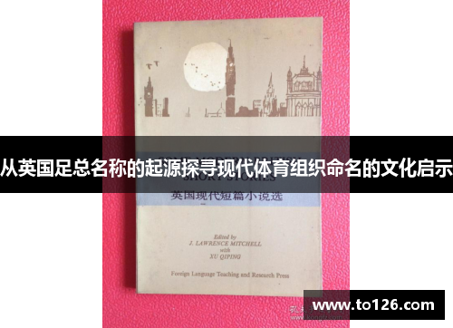 从英国足总名称的起源探寻现代体育组织命名的文化启示 从英国足总名称的起源探寻现代体育组织命名的文化启示