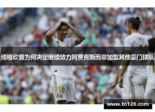 博格坎普为何决定继续效力阿贾克斯而非加盟其他豪门球队 博格坎普为何决定继续效力阿贾克斯而非加盟其他豪门球队