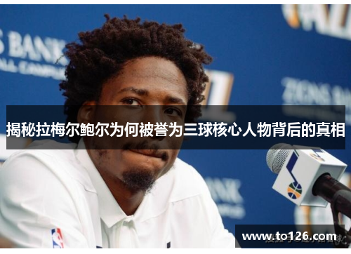 揭秘拉梅尔鲍尔为何被誉为三球核心人物背后的真相 揭秘拉梅尔鲍尔为何被誉为三球核心人物背后的真相