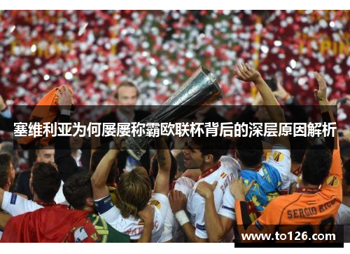 塞维利亚为何屡屡称霸欧联杯背后的深层原因解析 塞维利亚为何屡屡称霸欧联杯背后的深层原因解析