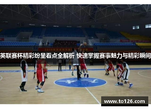 英联赛杯精彩纷呈看点全解析 快速掌握赛事魅力与精彩瞬间 英联赛杯精彩纷呈看点全解析 快速掌握赛事魅力与精彩瞬间