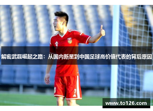 解密武磊崛起之路：从国内新星到中国足球高价值代表的背后原因