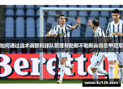 如何通过战术调整和球队管理帮助那不勒斯赢得意甲冠军