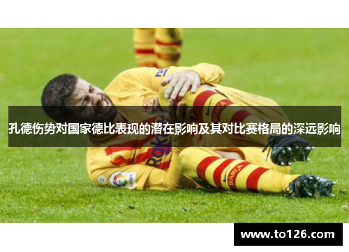 孔德伤势对国家德比表现的潜在影响及其对比赛格局的深远影响