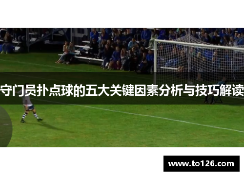 守门员扑点球的五大关键因素分析与技巧解读