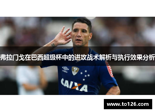 弗拉门戈在巴西超级杯中的进攻战术解析与执行效果分析