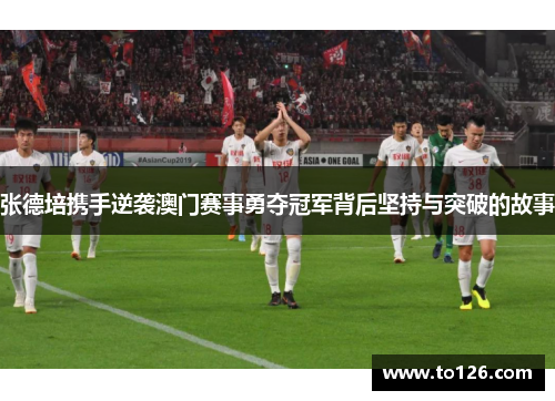 张德培携手逆袭澳门赛事勇夺冠军背后坚持与突破的故事 张德培携手逆袭澳门赛事勇夺冠军背后坚持与突破的故事