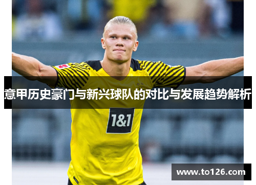 意甲历史豪门与新兴球队的对比与发展趋势解析 意甲历史豪门与新兴球队的对比与发展趋势解析