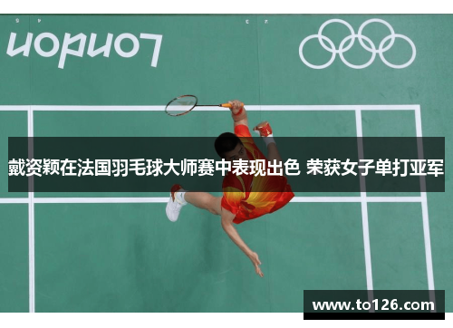 戴资颖在法国羽毛球大师赛中表现出色 荣获女子单打亚军