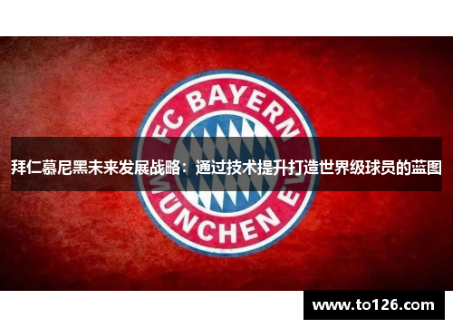 拜仁慕尼黑未来发展战略:通过技术提升打造世界级球员的蓝图 拜仁慕尼黑未来发展战略:通过技术提升打造世界级球员的蓝图