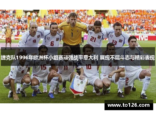 捷克队1996年欧洲杯小组赛顽强战平意大利 展现不屈斗志与精彩表现