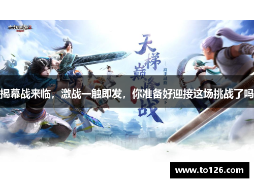 揭幕战来临，激战一触即发，你准备好迎接这场挑战了吗