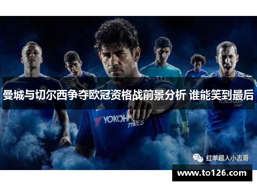 曼城与切尔西争夺欧冠资格战前景分析 谁能笑到最后