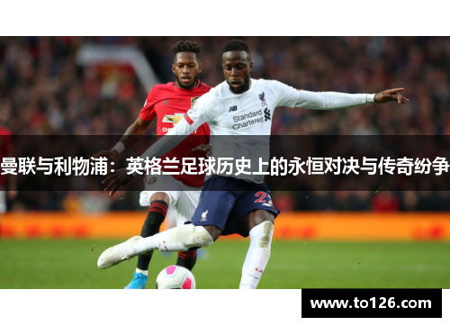 曼联与利物浦：英格兰足球历史上的永恒对决与传奇纷争